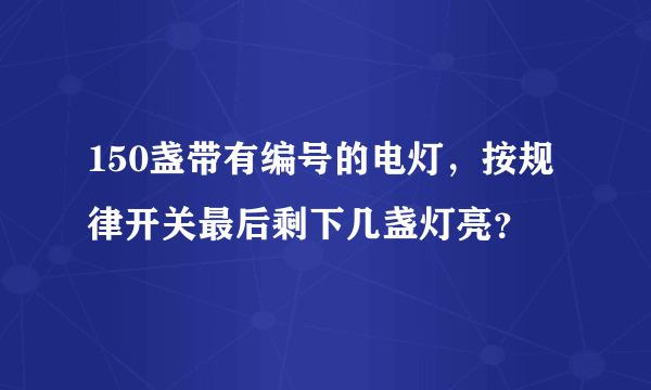 150盏带有编号的电灯，按规律开关最后剩下几盏灯亮？