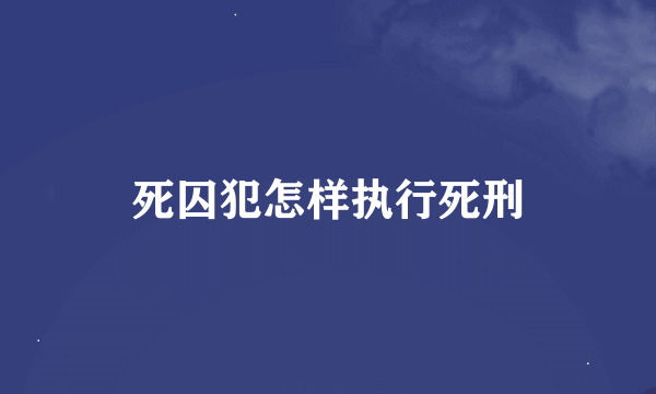 死囚犯怎样执行死刑