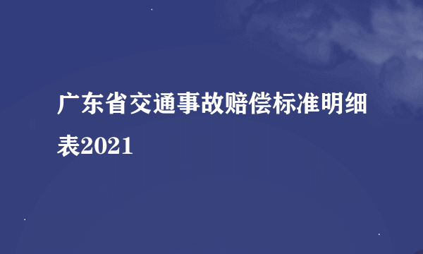 广东省交通事故赔偿标准明细表2021