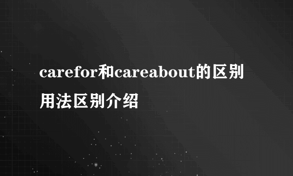 carefor和careabout的区别用法区别介绍