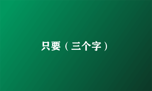 只要（三个字）