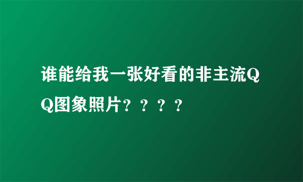 谁能给我一张好看的非主流QQ图象照片？？？？