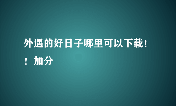 外遇的好日子哪里可以下载！！加分