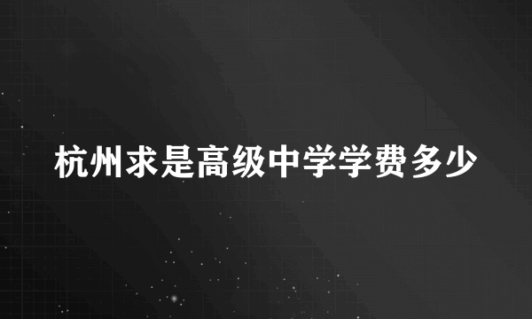 杭州求是高级中学学费多少