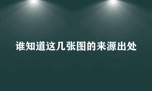 谁知道这几张图的来源出处