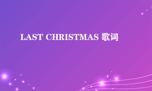 LAST CHRISTMAS 歌词