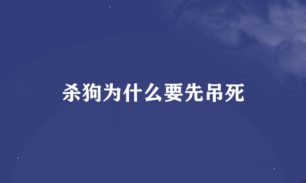 杀狗为什么要先吊死