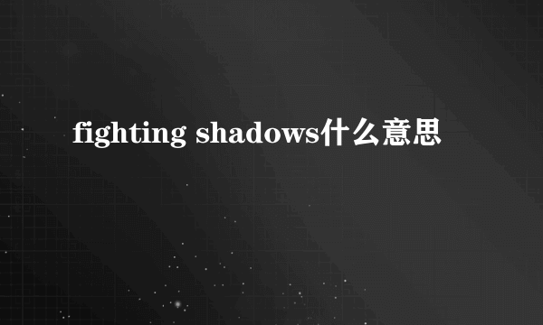 fighting shadows什么意思