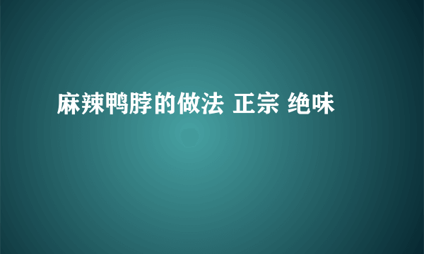 麻辣鸭脖的做法 正宗 绝味