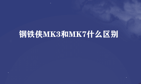 钢铁侠MK3和MK7什么区别