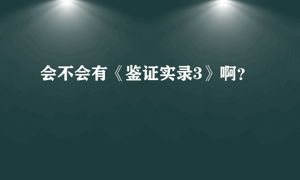 会不会有《鉴证实录3》啊？