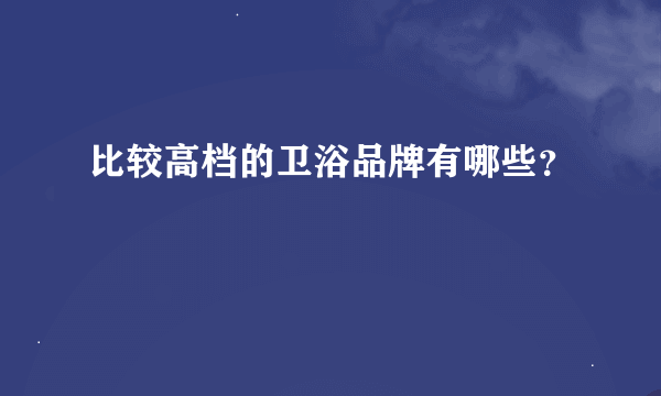 比较高档的卫浴品牌有哪些？