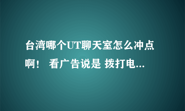 台湾哪个UT聊天室怎么冲点啊！ 看广告说是 拨打电话但是用户都没 就是个游客怎么冲点，谁玩过指点一下