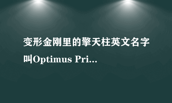 变形金刚里的擎天柱英文名字叫Optimus Prime 为什么中文翻译成了擎天柱?