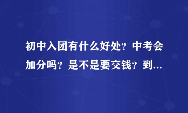 初中入团有什么好处？中考会加分吗？是不是要交钱？到了高中再入可以不？