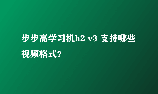 步步高学习机h2 v3 支持哪些视频格式？