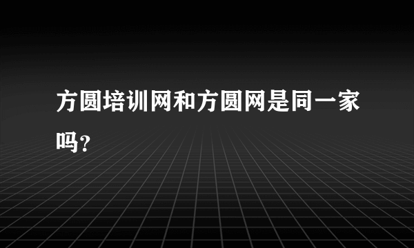 方圆培训网和方圆网是同一家吗？