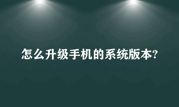 怎么升级手机的系统版本?