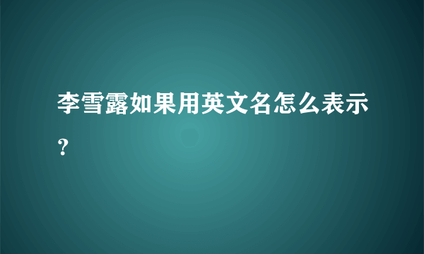 李雪露如果用英文名怎么表示？