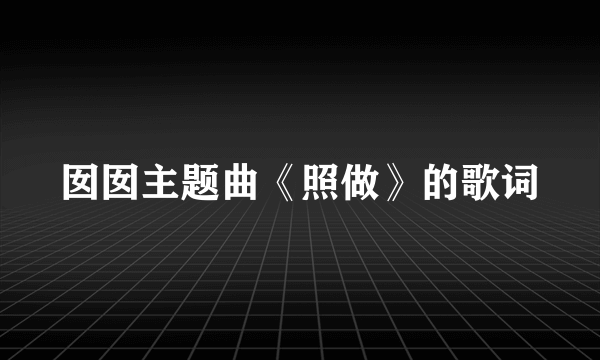 囡囡主题曲《照做》的歌词