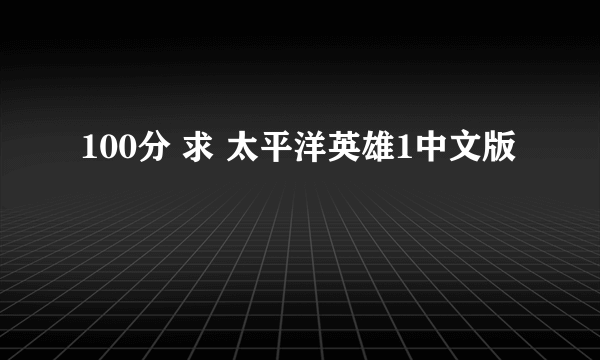 100分 求 太平洋英雄1中文版