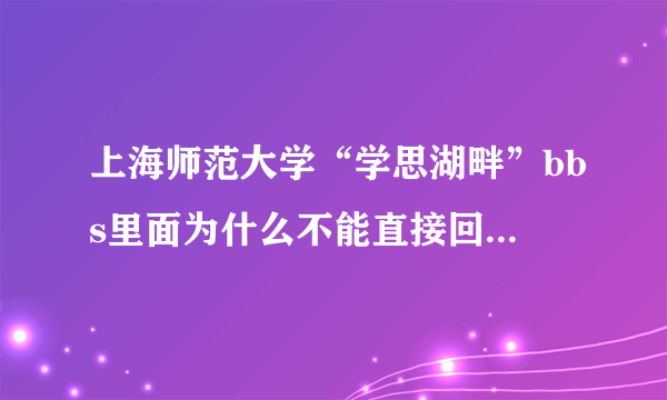 上海师范大学“学思湖畔”bbs里面为什么不能直接回复帖子啊？