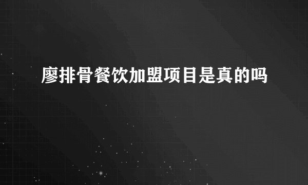 廖排骨餐饮加盟项目是真的吗