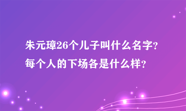 朱元璋26个儿子叫什么名字？每个人的下场各是什么样？