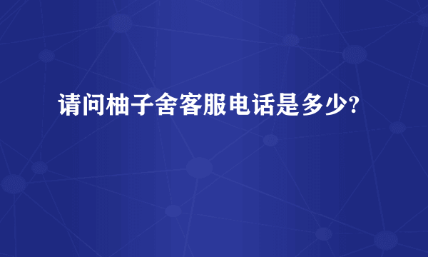 请问柚子舍客服电话是多少?