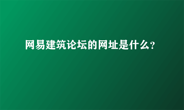 网易建筑论坛的网址是什么？