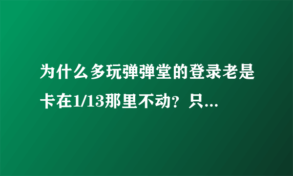 为什么多玩弹弹堂的登录老是卡在1/13那里不动？只能用淘米浏览器？