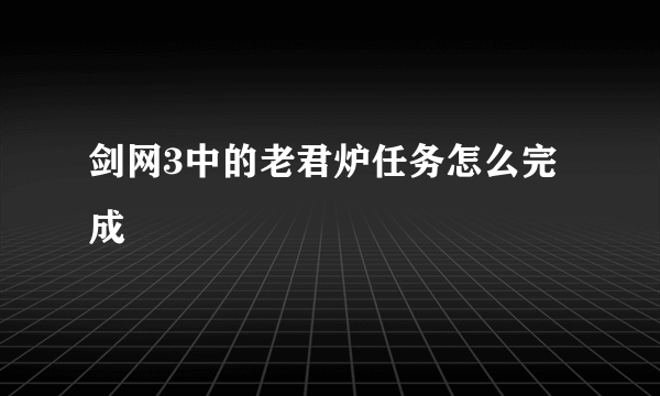 剑网3中的老君炉任务怎么完成