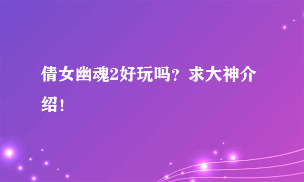 倩女幽魂2好玩吗？求大神介绍！