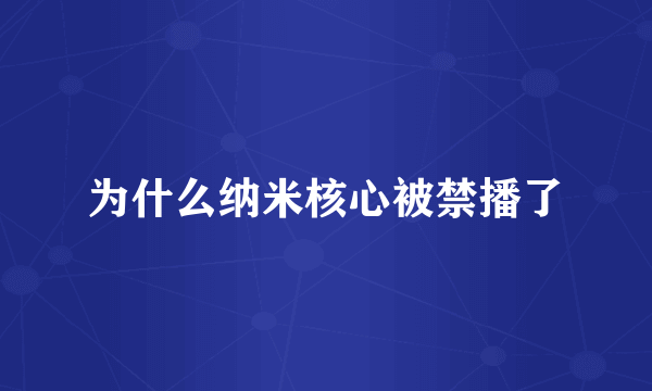 为什么纳米核心被禁播了