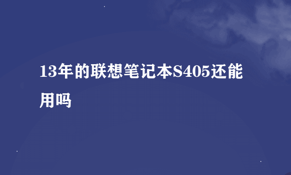 13年的联想笔记本S405还能用吗