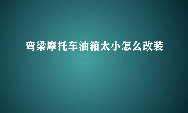 弯梁摩托车油箱太小怎么改装