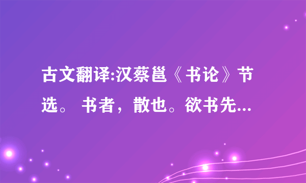 古文翻译:汉蔡邕《书论》节选。 书者，散也。欲书先散怀抱，任情恣性，然后书之；若迫于事，虽