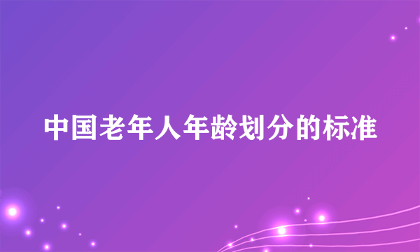 中国老年人年龄划分的标准