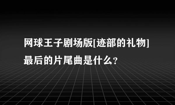 网球王子剧场版[迹部的礼物]最后的片尾曲是什么？