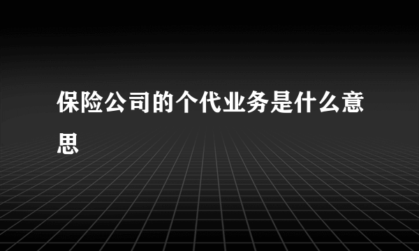 保险公司的个代业务是什么意思