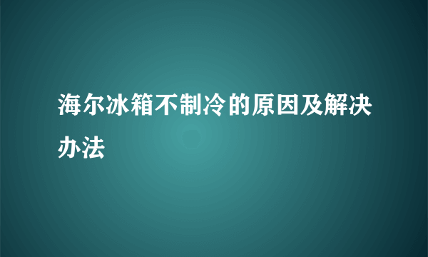 海尔冰箱不制冷的原因及解决办法