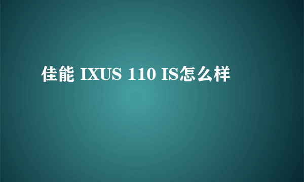 佳能 IXUS 110 IS怎么样