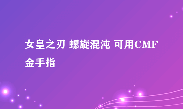 女皇之刃 螺旋混沌 可用CMF金手指