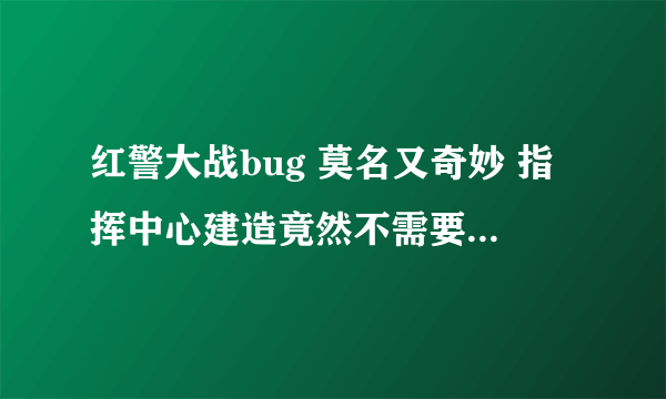 红警大战bug 莫名又奇妙 指挥中心建造竟然不需要仓库等级 嘎嘎