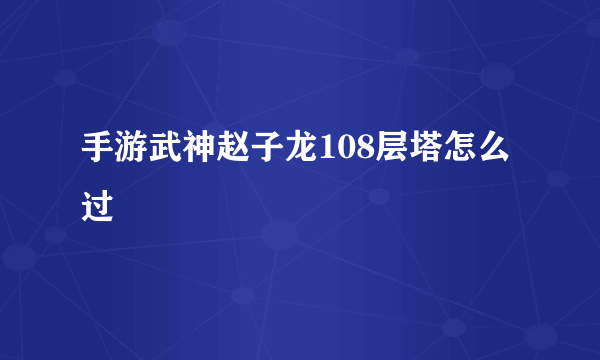 手游武神赵子龙108层塔怎么过