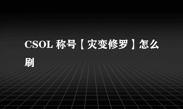 CSOL 称号【灾变修罗】怎么刷