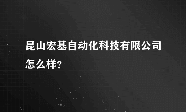 昆山宏基自动化科技有限公司怎么样？