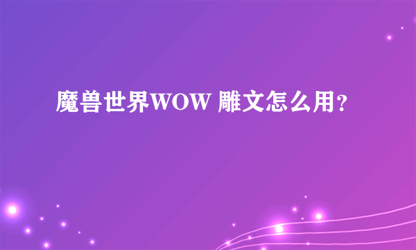 魔兽世界WOW 雕文怎么用？