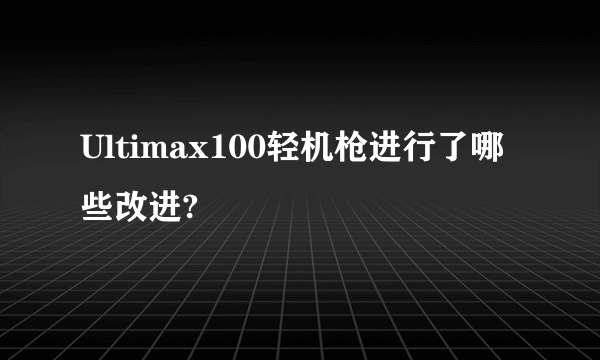 Ultimax100轻机枪进行了哪些改进?