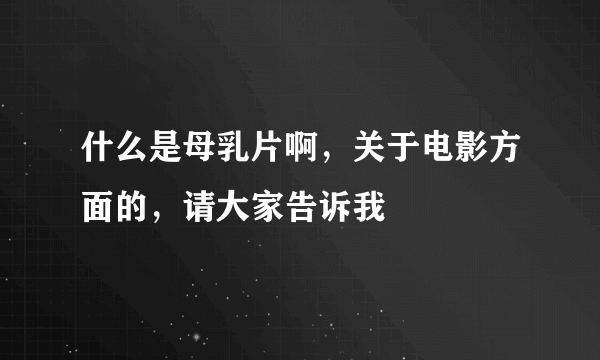 什么是母乳片啊，关于电影方面的，请大家告诉我